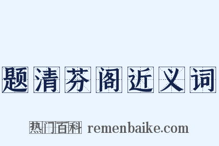 题清芬阁近义词是什么意思的图片
